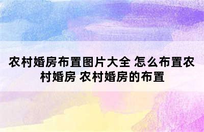 农村婚房布置图片大全 怎么布置农村婚房 农村婚房的布置